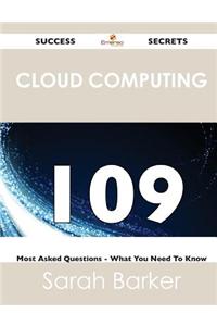 Cloud Computing 109 Success Secrets - 109 Most Asked Questions on Cloud Computing - What You Need to Know