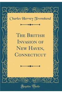 The British Invasion of New Haven, Connecticut (Classic Reprint)