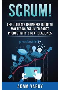 Scrum!: The Ultimate Beginners Guide To Mastering Scrum To Boost Productivity & Beat Deadlines (ITIL, ITSM, Project Management, Computer Programming, ITIL F