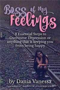 8 Essentials to Overcome Depression or Anything Keeping You from Being Happy: Boss of My Feelings