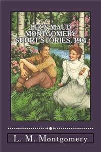 Lucy Maud Montgomery Short Stories, 1904