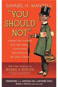 You Should Not. a Book for Lawyers, Old and Young, Containing the Elements of Legal Ethics