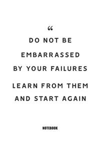 Do not be embarrassed by your failures, learn from them and start again