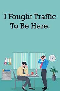 I Fought Traffic To Be here.