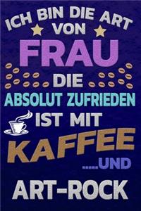 Ich bin die Art von Frau die absolut zufrieden ist mit Kaffee und ART-ROCK