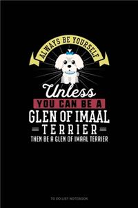 Always Be Yourself Unless You Can Be A Glen of Imaal Terrier Then Be A Glen of Imaal Terrier