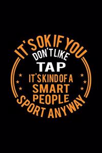 It's Okay If You Don't Like Tap It's Kind Of A Smart People Sport Anyway