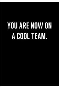 You Are Now On A Cool Team.