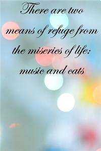 There are two means of refuge from the miseries of life music and cats