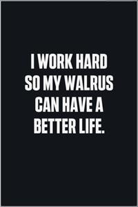 I Work Hard So My Walrus Can Have A Better Life