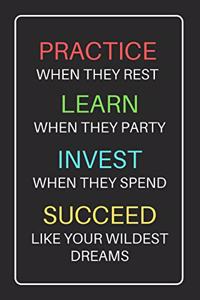 Practice When They Rest Learn When They Party Invest When They Spend Succeed Like Your Wildest Dreams