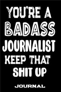 You're A Badass Journalist Keep That Shit Up