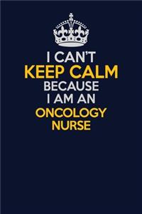 I Can't Keep Calm Because I Am An oncology nurse