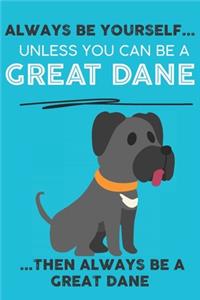 Always Be Yourself Unless You Can Be A Great Dane Then Always Be A Great Dane