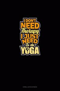 I Don't Need Therapy I Just Need To Do Yoga