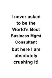 I Never Asked To Be The World's Best Business Mgmt Consultant But Here I Am Absolutely Crushing It
