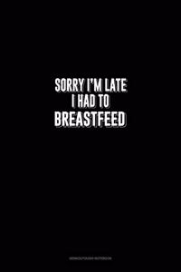 Sorry I'm Late I Had To Breastfeed