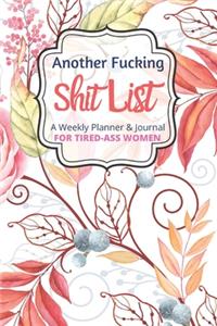 Another Fucking Shit List A Weekly Planner & Journal For Tired Ass Women