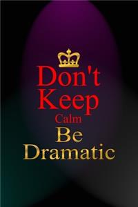 Don't Keep Calm Be Dramatic