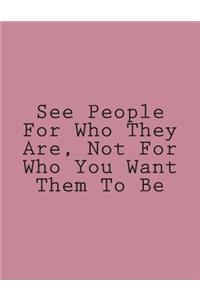 See People For Who They Are, Not For Who You Want Them To Be