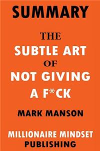 Summary: The Subtle Art of Not Giving a F*ck by Mark Manson: A Counterintuitive Approach to Living a Good Life Key Ideas in 1 Hour or Less