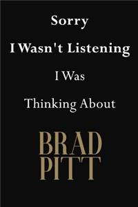 Sorry I Wasn't Listening I Was Thinking About Brad Pitt