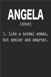 Angela (Noun) 1. Like a Normal Woman, but sexier and smarter.