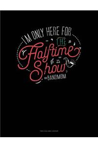 I'm Only Here for the Halftime Show. #bandmom