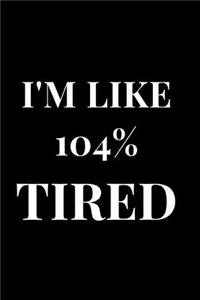 I'm Like 104% Tired