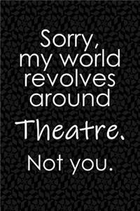 Sorry, My World Revolves Around Theatre. Not You.