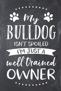 My Bulldog Isn't Spoiled I'm Just a Well Trained Owner