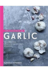 The Goodness of Garlic: 40 Amazing Immune-Boosting Recipes