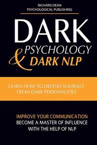 Dark Psychology and Dark Nlp: Learn How to Defend Yourself from Dark Personalities, Improve Your Communication and Become a Master of Influence with the Help of NLP