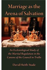 Marriage as the Arena of Salvation: An Ecclesiological Study of the Marital Regulation in the Canons of the Council in Trullo