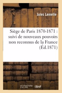Siège de Paris 1870-1871: Suivi de Nouveaux Pouvoirs Non Reconnus de la France Intitulés