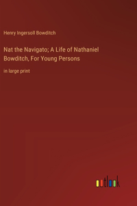 Nat the Navigato; A Life of Nathaniel Bowditch, For Young Persons