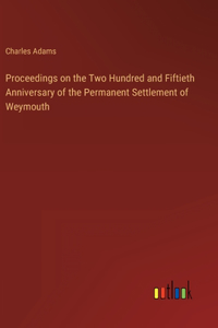 Proceedings on the Two Hundred and Fiftieth Anniversary of the Permanent Settlement of Weymouth