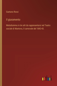 giuramento: Melodramma in tre atti da rappresentarsi nel Teatro sociale di Mantova, il carnovale del 1842-43.