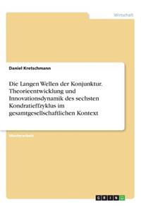 Langen Wellen der Konjunktur. Theorieentwicklung und Innovationsdynamik des sechsten Kondratieffzyklus im gesamtgesellschaftlichen Kontext