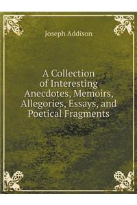 A Collection of Interesting Anecdotes, Memoirs, Allegories, Essays, and Poetical Fragments