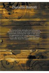 The learned man defended and reformed a discourse of singular politeness and elocution, seasonably asserting the right of the muses in opposition to the many enemies which in this age learning meets with, and more especially those two ignorance and