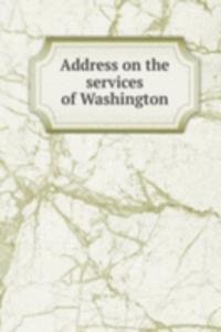 Address on the services of Washington