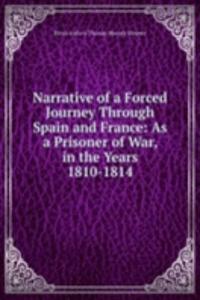 Narrative of a Forced Journey Through Spain and France: As a Prisoner of War, in the Years 1810-1814