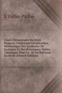 Cours Elementaire De Droit Romain: Contenant L'explication Methodique Des Institutes De Justinien Et Des Principaux Textes Classiques Pour La . Et De Doctorat En Droit (French Edition)