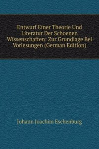 Entwurf Einer Theorie Und Literatur Der Schoenen Wissenschaften: Zur Grundlage Bei Vorlesungen (German Edition)