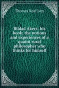 Bildad Akers: his book; the notions and experiences of a quaint rural philosopher who thinks for himself