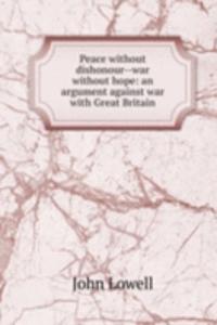 Peace without dishonour--war without hope: an argument against war with Great Britain