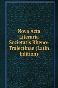 Nova Acta Literaria Societatis Rheno-Trajectinae (Latin Edition)