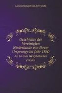 Geschichte der Vereinigten Niederlande von Ihrem Ursprunge im Jahr 1560