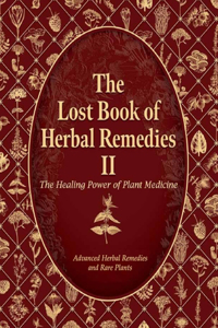 The Lost Book of Medical Herbal Remedies II, Advanced Herbal Remedies and Rare Plants